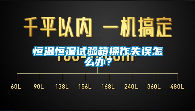 恒溫恒濕試驗箱操作失誤怎么辦？