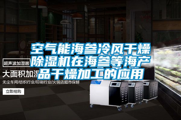 空氣能海參冷風(fēng)干燥除濕機(jī)在海參等海產(chǎn)品干燥加工的應(yīng)用