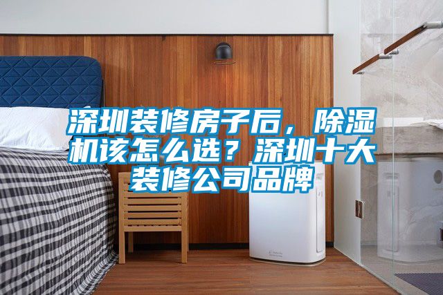 深圳裝修房子后，除濕機該怎么選？深圳十大裝修公司品牌