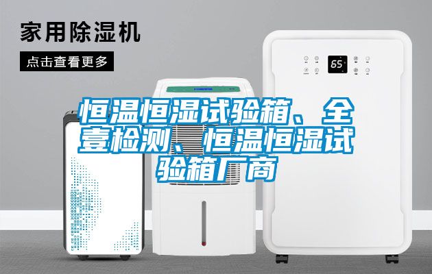 恒溫恒濕試驗箱、全壹檢測、恒溫恒濕試驗箱廠商
