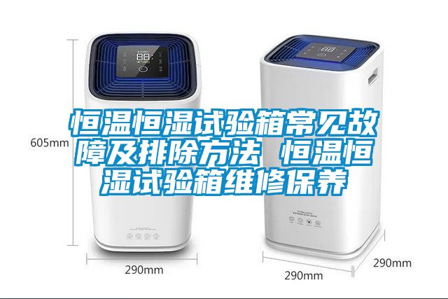 恒溫恒濕試驗(yàn)箱常見故障及排除方法 恒溫恒濕試驗(yàn)箱維修保養(yǎng)