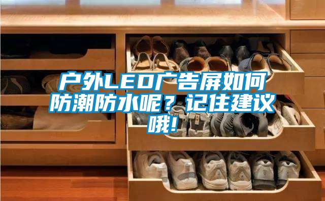 戶外LED廣告屏如何防潮防水呢？記住建議哦!
