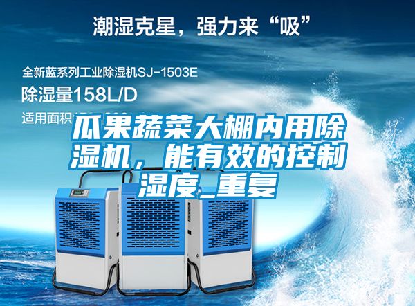 瓜果蔬菜大棚內(nèi)用除濕機，能有效的控制濕度_重復(fù)