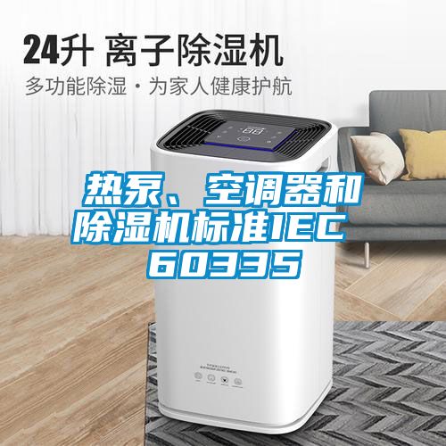 熱泵、空調(diào)器和除濕機(jī)標(biāo)準(zhǔn)IEC 60335