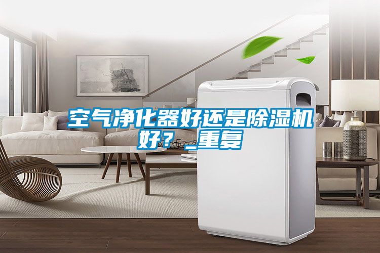 空氣凈化器好還是除濕機好？_重復(fù)