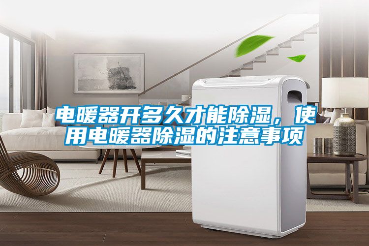 電暖器開多久才能除濕，使用電暖器除濕的注意事項(xiàng)