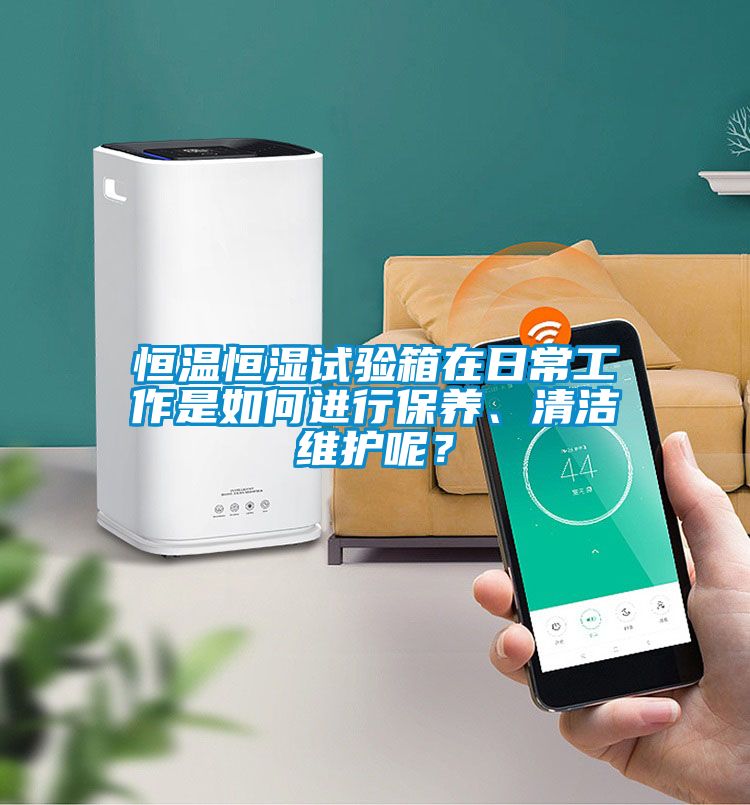 恒溫恒濕試驗箱在日常工作是如何進行保養(yǎng)、清潔維護呢？