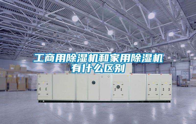 工商用除濕機和家用除濕機有什么區(qū)別