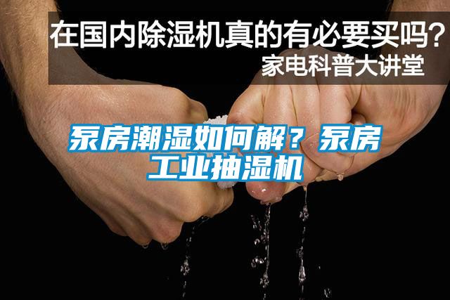 泵房潮濕如何解？泵房工業(yè)抽濕機