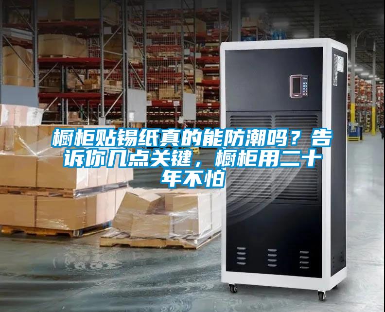 櫥柜貼錫紙真的能防潮嗎？告訴你幾點(diǎn)關(guān)鍵，櫥柜用二十年不怕
