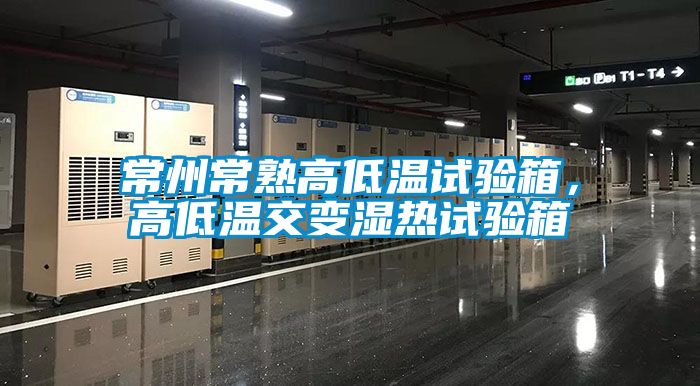 常州常熟高低溫試驗(yàn)箱，高低溫交變濕熱試驗(yàn)箱