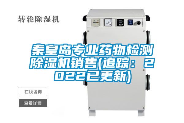 秦皇島專業(yè)藥物檢測除濕機銷售(追蹤：2022已更新)