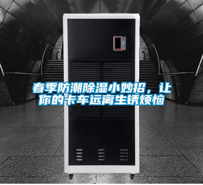 春季防潮除濕小妙招，讓你的卡車遠離生銹煩惱