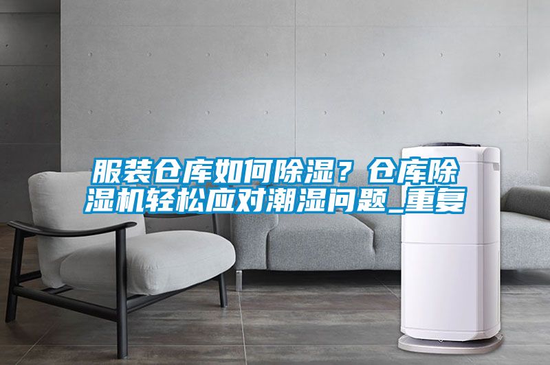 服裝倉庫如何除濕？倉庫除濕機輕松應對潮濕問題_重復