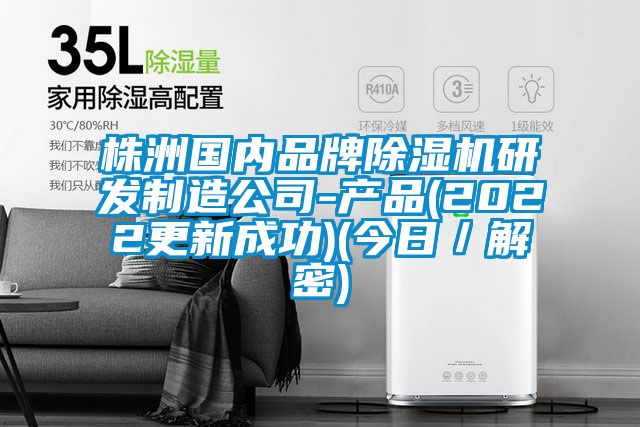 株洲國內品牌除濕機研發(fā)制造公司-產品(2022更新成功)(今日／解密)