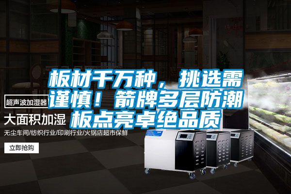 板材千萬(wàn)種，挑選需謹(jǐn)慎！箭牌多層防潮板點(diǎn)亮卓絕品質(zhì)