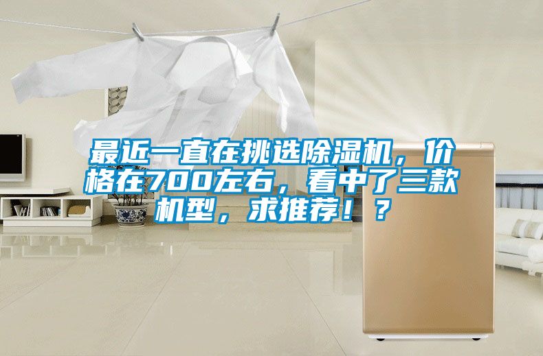 最近一直在挑選除濕機，價格在700左右，看中了三款機型，求推薦！？