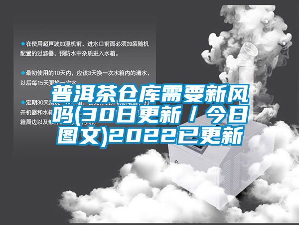 普洱茶倉庫需要新風(fēng)嗎(30日更新／今日?qǐng)D文)2022已更新