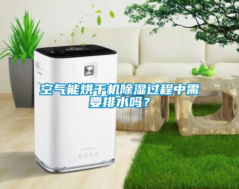 空氣能烘干機(jī)除濕過程中需要排水嗎？