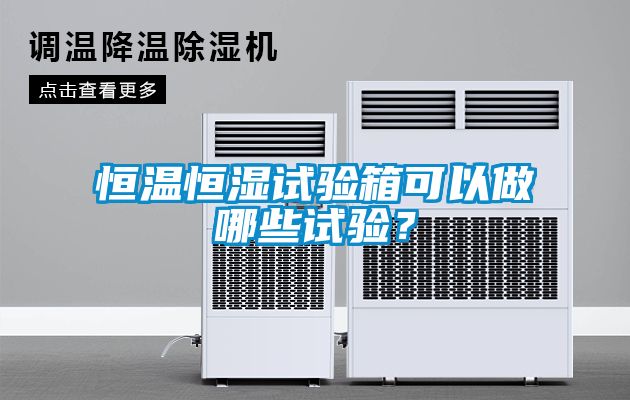 恒溫恒濕試驗(yàn)箱可以做哪些試驗(yàn)？