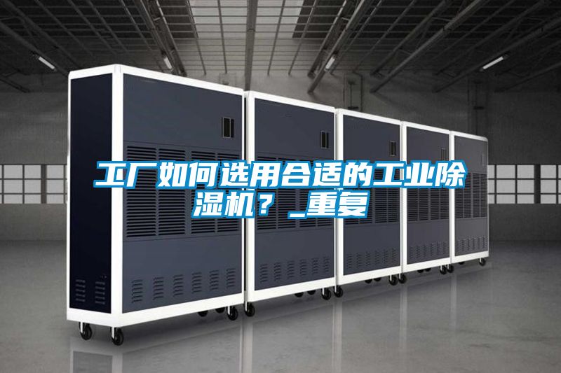 工廠如何選用合適的工業(yè)除濕機？_重復(fù)
