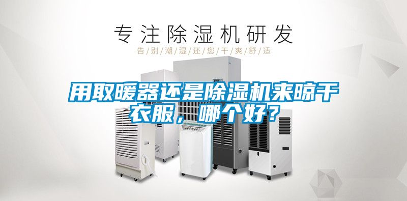 用取暖器還是除濕機(jī)來晾干衣服，哪個好？