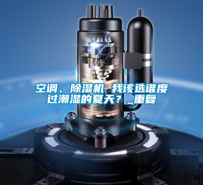 空調(diào)、除濕機 我該選誰度過潮濕的夏天？_重復(fù)