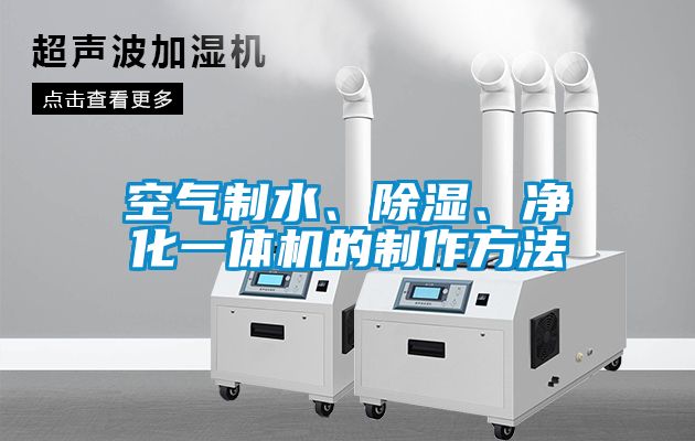 空氣制水、除濕、凈化一體機的制作方法