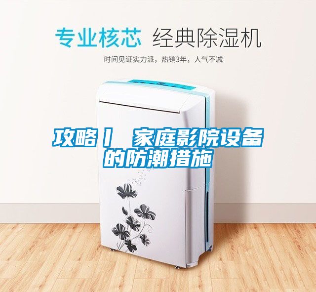 攻略丨 家庭影院設(shè)備的防潮措施