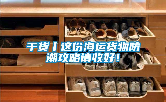 干貨丨這份海運(yùn)貨物防潮攻略請(qǐng)收好！