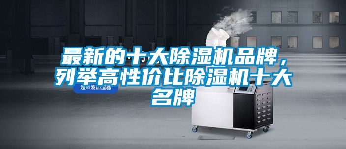最新的十大除濕機(jī)品牌，列舉高性價(jià)比除濕機(jī)十大名牌