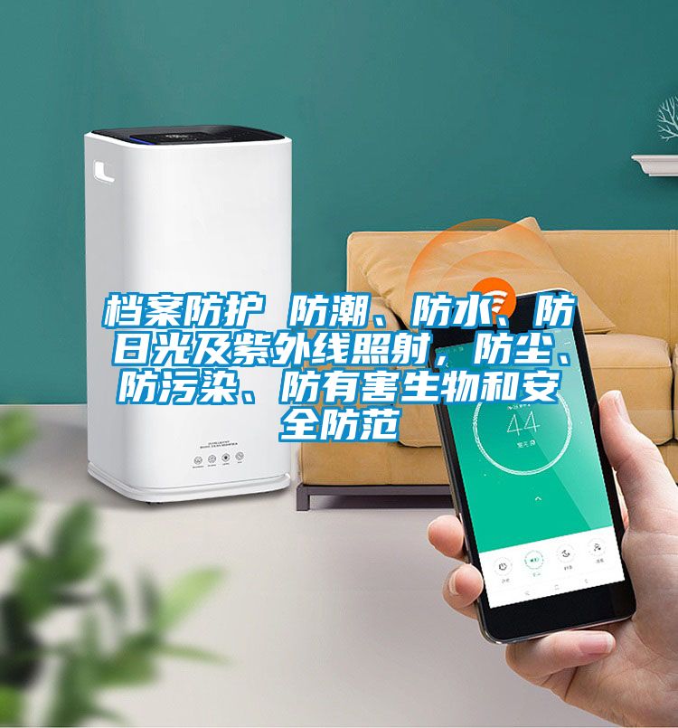 檔案防護(hù) 防潮、防水、防日光及紫外線照射，防塵、防污染、防有害生物和安全防范