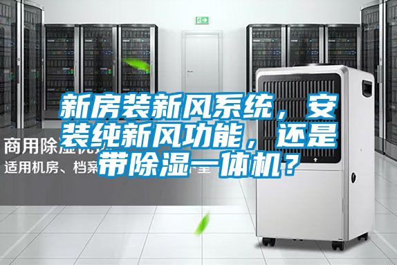 新房裝新風(fēng)系統(tǒng)，安裝純新風(fēng)功能，還是帶除濕一體機(jī)？