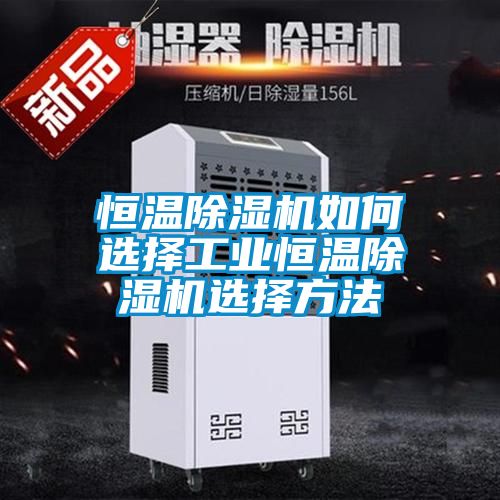 恒溫除濕機如何選擇工業(yè)恒溫除濕機選擇方法