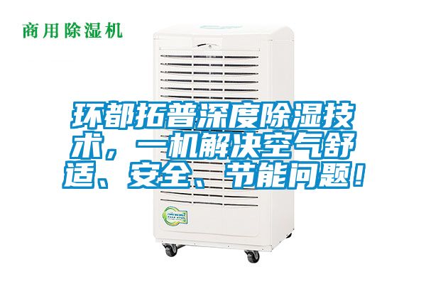 環(huán)都拓普深度除濕技術(shù)，一機(jī)解決空氣舒適、安全、節(jié)能問題！