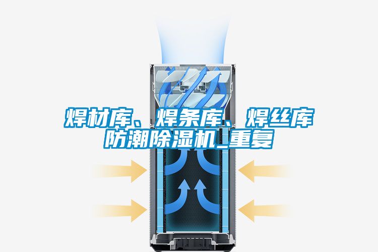 焊材庫、焊條庫、焊絲庫防潮除濕機(jī)_重復(fù)