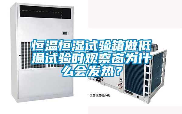 恒溫恒濕試驗箱做低溫試驗時觀察窗為什么會發(fā)熱？