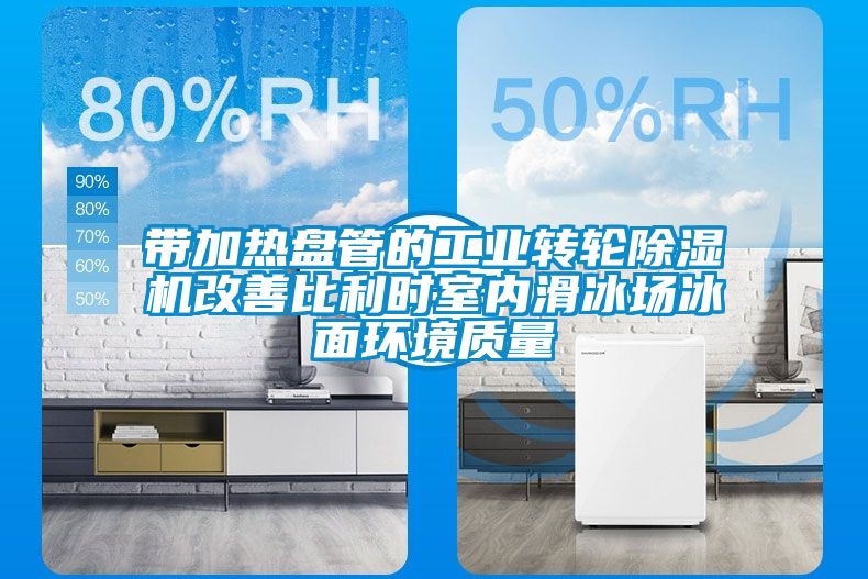 帶加熱盤管的工業(yè)轉(zhuǎn)輪除濕機改善比利時室內(nèi)滑冰場冰面環(huán)境質(zhì)量
