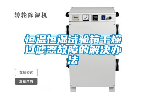恒溫恒濕試驗(yàn)箱干燥過(guò)濾器故障的解決辦法