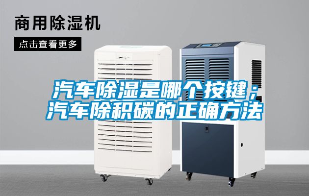 汽車除濕是哪個按鍵；汽車除積碳的正確方法