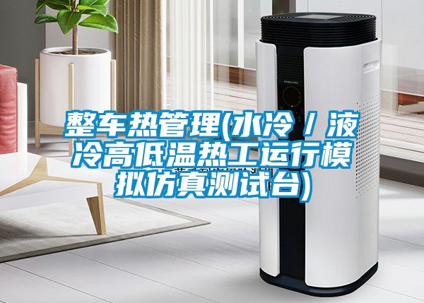 整車熱管理(水冷／液冷高低溫?zé)峁み\(yùn)行模擬仿真測試臺)