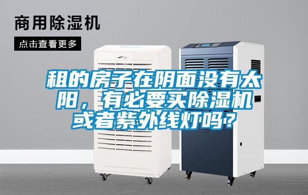 租的房子在陰面沒有太陽，有必要買除濕機或者紫外線燈嗎？