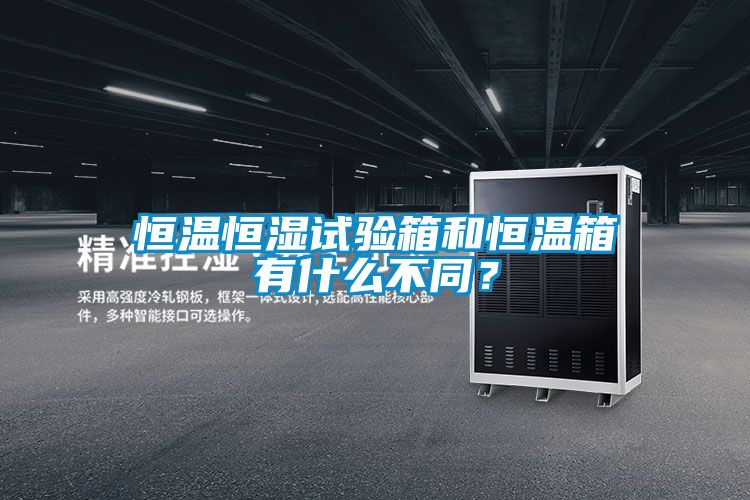 恒溫恒濕試驗(yàn)箱和恒溫箱有什么不同？