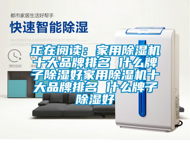 正在閱讀：家用除濕機(jī)十大品牌排名 什么牌子除濕好家用除濕機(jī)十大品牌排名 什么牌子除濕好