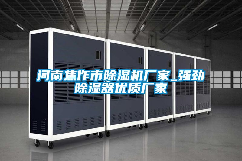 河南焦作市除濕機(jī)廠家_強(qiáng)勁除濕器優(yōu)質(zhì)廠家