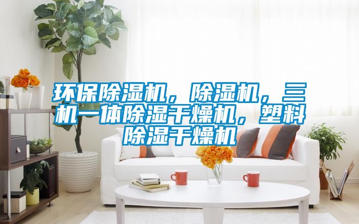 環(huán)保除濕機(jī)，除濕機(jī)，三機(jī)一體除濕干燥機(jī)，塑料除濕干燥機(jī)