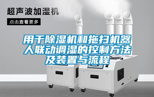 用于除濕機和拖掃機器人聯(lián)動調濕的控制方法及裝置與流程
