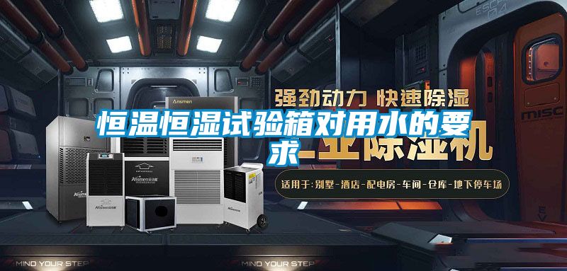 恒溫恒濕試驗(yàn)箱對(duì)用水的要求