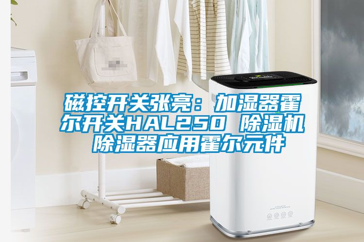 磁控開關(guān)張亮：加濕器霍爾開關(guān)HAL250 除濕機 除濕器應用霍爾元件