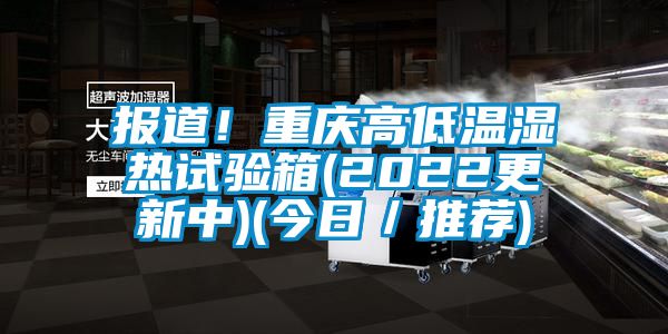 報(bào)道！重慶高低溫濕熱試驗(yàn)箱(2022更新中)(今日／推薦)